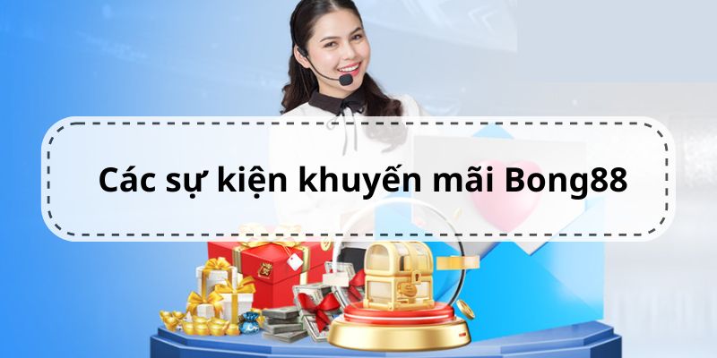 Tổng hợp các sự kiện khuyến mãi hot tại Bong88